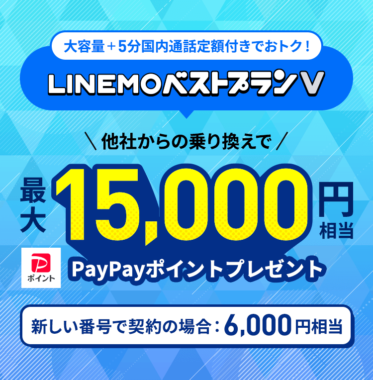 キャンペーン期間中にLINEMOの「LINEMOベストプランV」に契約すると、他社からの乗り換えで最大15,000円相当、新しい番号で契約で最大6,000円相当のPayPayポイントをプレゼントします。