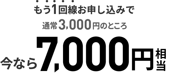 もう1回線お申し込みで 通常3,000円のところ 今なら7,000円相当