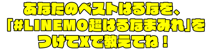 あなたのベストはるなを、「#LINEMO超はるなまみれ」をつけてXで教えてね！