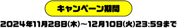 キャンペーン期間 2024年11月28日（木）〜12月10日（火）23:59まで