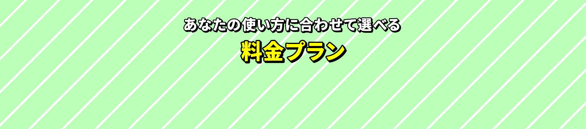 あなたの使い方に合わせて選べる料金プラン